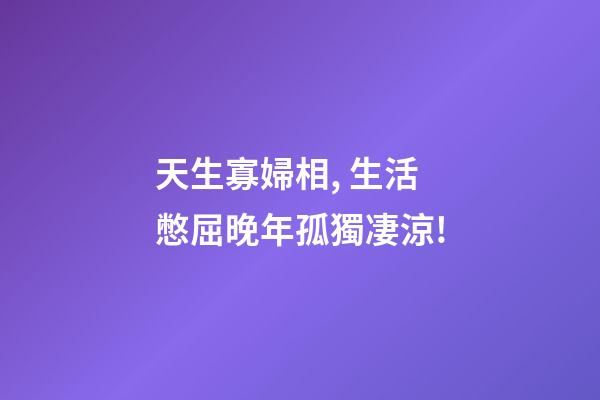 天生寡婦相, 生活憋屈晚年孤獨凄涼!